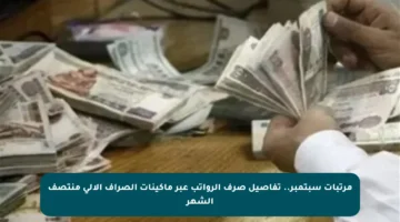 مرتبات سبتمبر.. تفاصيل صرف الرواتب عبر ماكينات الصراف الآلي منتصف الشهر